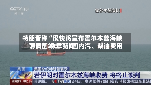 特朗普称“很快将宣布霍尔木兹海峡为美国领土	”；国内汽、柴油费用下调｜21早新闻-第2张图片
