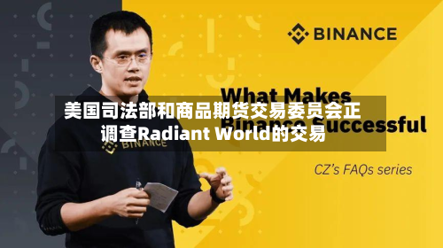 美国司法部和商品期货交易委员会正调查Radiant World的交易