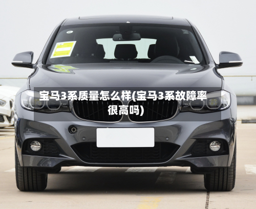 宝马3系质量怎么样(宝马3系故障率很高吗)