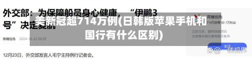 美新冠超714万例(日韩版苹果手机和国行有什么区别)-第3张图片