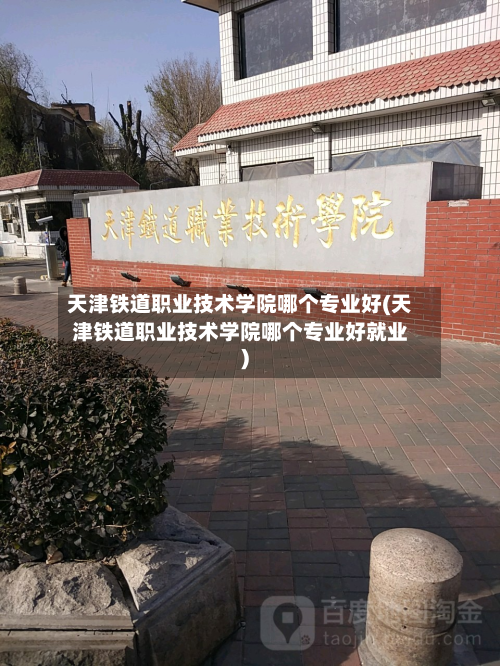 天津铁道职业技术学院哪个专业好(天津铁道职业技术学院哪个专业好就业)-第2张图片