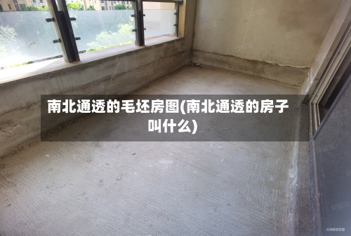 南北通透的毛坯房图(南北通透的房子叫什么)
