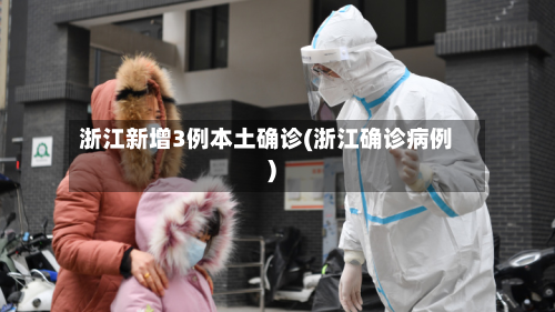 浙江新增3例本土确诊(浙江确诊病例)-第2张图片
