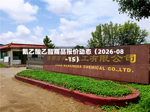 氟乙酸乙酯商品报价动态（2026-08-15）-第2张图片