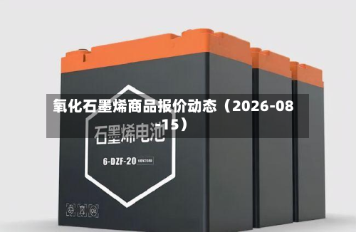 氧化石墨烯商品报价动态（2026-08-15）-第1张图片