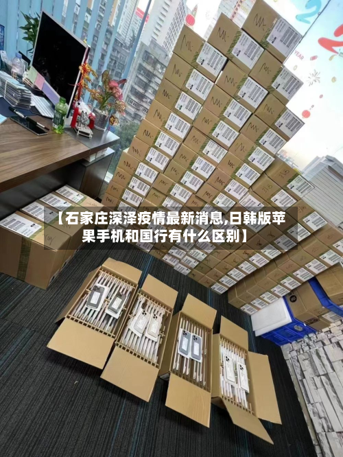 【石家庄深泽疫情最新消息,日韩版苹果手机和国行有什么区别】