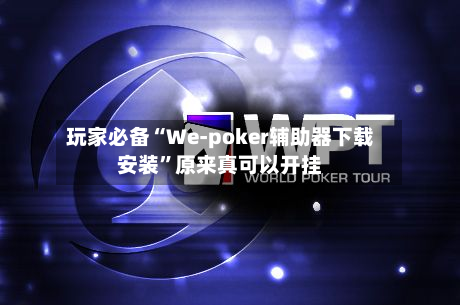 玩家必备“We-poker辅助器下载安装	”原来真可以开挂-第2张图片