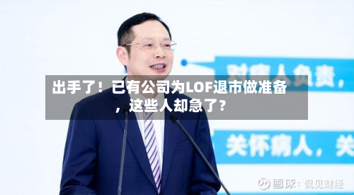 出手了！已有公司为LOF退市做准备，这些人却急了？