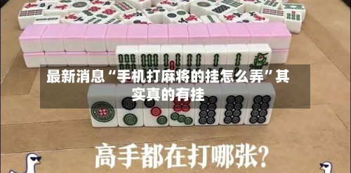 最新消息“手机打麻将的挂怎么弄	”其实真的有挂-第2张图片