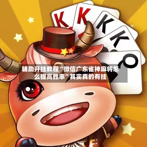 辅助开挂教程“微信广东雀神麻将怎么提高胜率”其实真的有挂