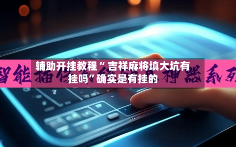 辅助开挂教程“ 吉祥麻将填大坑有挂吗”确实是有挂的