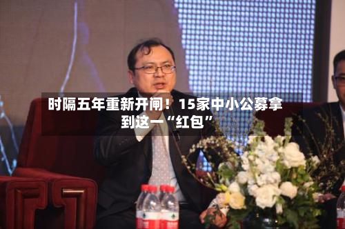 时隔五年重新开闸！15家中小公募拿到这一“红包	”-第2张图片