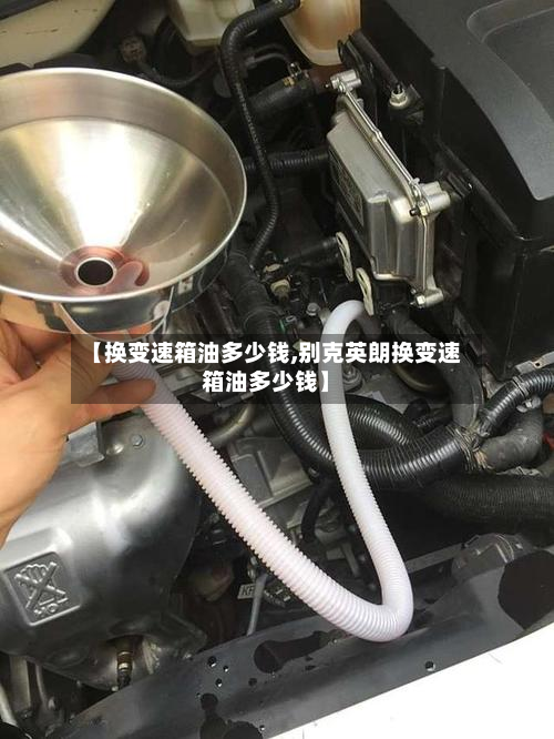 【换变速箱油多少钱,别克英朗换变速箱油多少钱】-第2张图片
