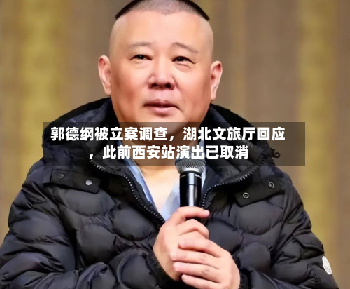 郭德纲被立案调查，湖北文旅厅回应，此前西安站演出已取消