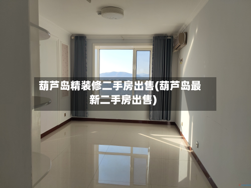 葫芦岛精装修二手房出售(葫芦岛最新二手房出售)-第3张图片