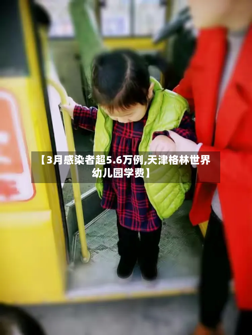 【3月感染者超5.6万例,天津格林世界幼儿园学费】