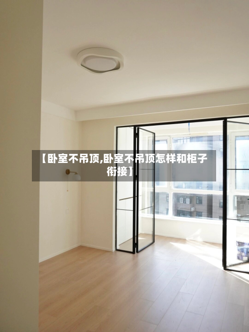 【卧室不吊顶,卧室不吊顶怎样和柜子衔接】-第3张图片