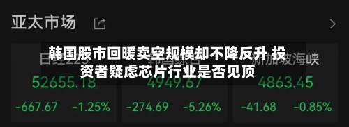 韩国股市回暖卖空规模却不降反升 投资者疑虑芯片行业是否见顶-第2张图片