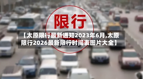 【太原限行最新通知2023年6月,太原限行2026最新限行时间表图片大全】-第2张图片