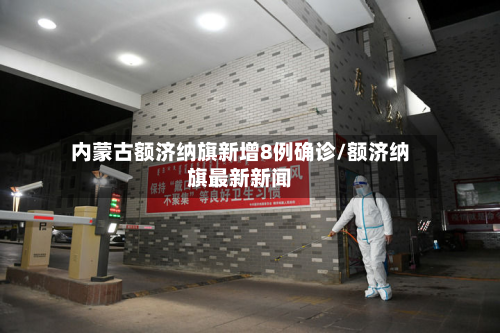 内蒙古额济纳旗新增8例确诊/额济纳旗最新新闻