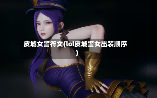 皮城女警符文(lol皮城警女出装顺序)-第2张图片
