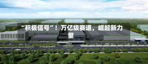 “积极信号	”！万亿级赛道	，崛起新力量-第2张图片