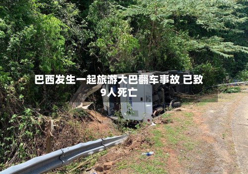 巴西发生一起旅游大巴翻车事故 已致9人死亡