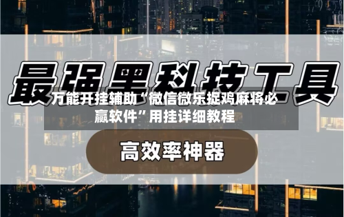 万能开挂辅助“微信微乐捉鸡麻将必赢软件”用挂详细教程-第3张图片