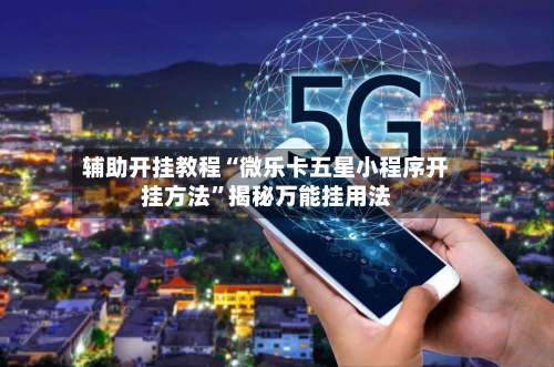 辅助开挂教程“微乐卡五星小程序开挂方法”揭秘万能挂用法