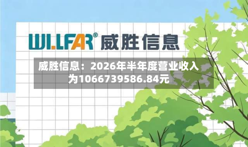 威胜信息：2026年半年度营业收入为1066739586.84元-第1张图片