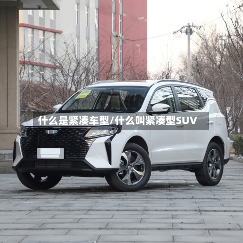 什么是紧凑车型/什么叫紧凑型SUV-第2张图片