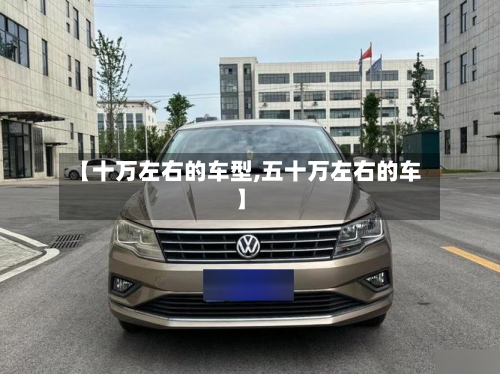 【十万左右的车型,五十万左右的车】