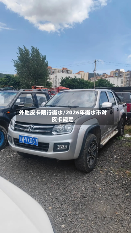 外地皮卡限行衡水/2026年衡水市对皮卡规定