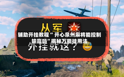 辅助开挂教程“ 开心泉州麻将能控制输赢吗”揭秘万能挂用法-第2张图片
