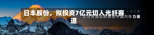日丰股份，拟投资7亿元切入光纤赛道-第1张图片