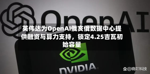 英伟达为OpenAI俄亥俄数据中心提供融资与算力支持，锁定4.25吉瓦初始容量-第2张图片