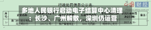 多地人民银行启动电子结算中心清理：长沙、广州解散，深圳仍运营