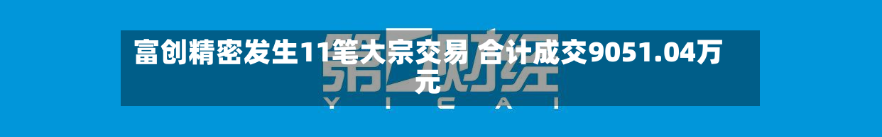 富创精密发生11笔大宗交易 合计成交9051.04万元-第1张图片