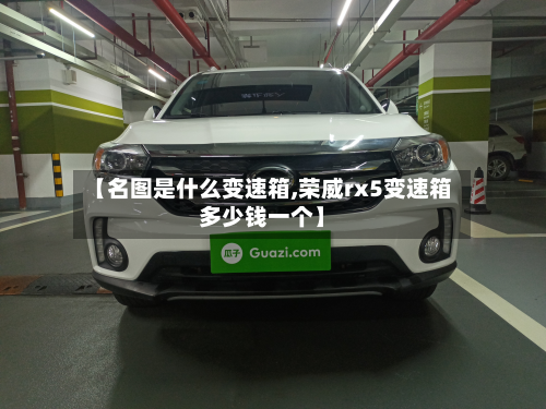 【名图是什么变速箱,荣威rx5变速箱多少钱一个】-第2张图片