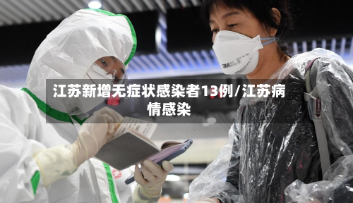 江苏新增无症状感染者13例/江苏病情感染-第2张图片