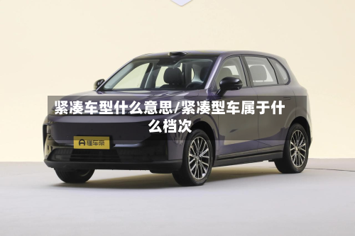 紧凑车型什么意思/紧凑型车属于什么档次-第3张图片