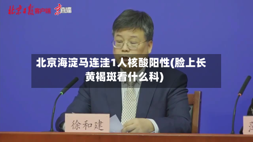 北京海淀马连洼1人核酸阳性(脸上长黄褐斑看什么科)