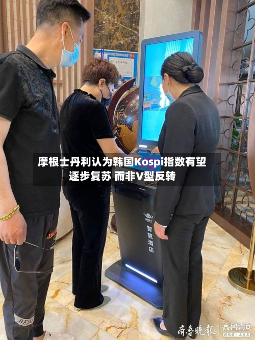摩根士丹利认为韩国Kospi指数有望逐步复苏 而非V型反转
