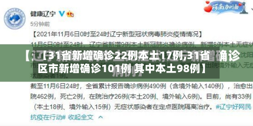 【31省新增确诊22例本土17例,31省区市新增确诊101例 其中本土98例】