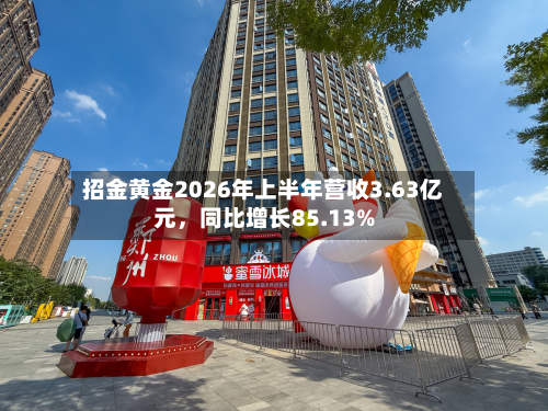 招金黄金2026年上半年营收3.63亿元，同比增长85.13%-第2张图片