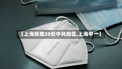 【上海新增20处中风险区,上海中一】