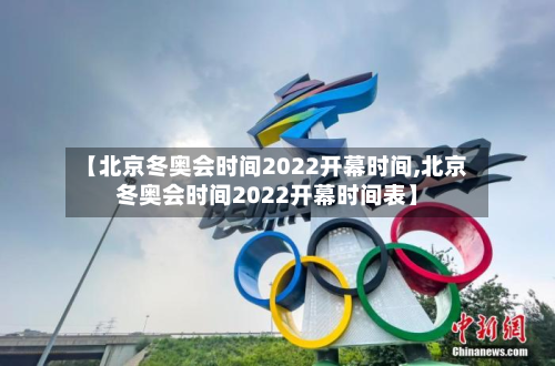 【北京冬奥会时间2022开幕时间,北京冬奥会时间2022开幕时间表】