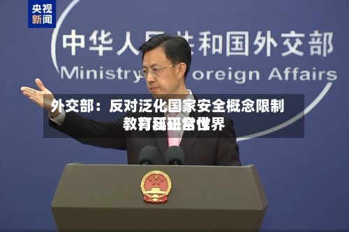 外交部：反对泛化国家安全概念限制、打压正常世界教育科研合作