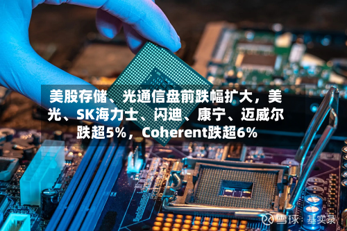 美股存储、光通信盘前跌幅扩大，美光	、SK海力士、闪迪、康宁	、迈威尔跌超5%，Coherent跌超6%-第2张图片
