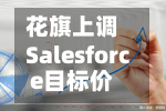 花旗上调Salesforce目标价-第3张图片